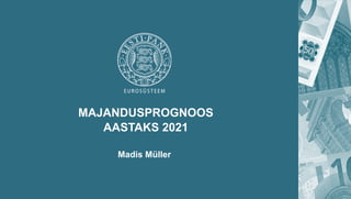 MAJANDUSPROGNOOS
AASTAKS 2021
Madis Müller
 