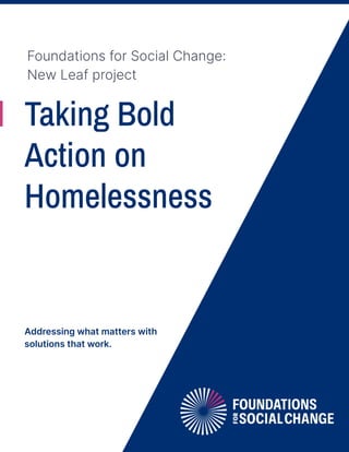Addressing what matters with
solutions that work.
Taking Bold
Action on
Homelessness
Foundations for Social Change:
New Leaf project
 