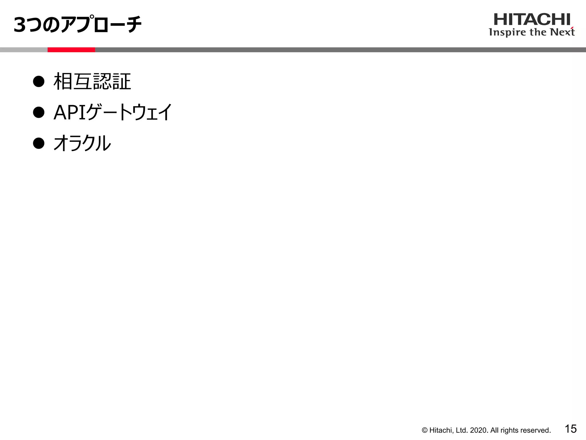 © Hitachi, Ltd. 2020. All rights reserved.
3つのアプローチ
15
⚫ 相互認証
⚫ APIゲートウェイ
⚫ オラクル
 