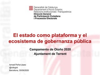 El estado como plataforma y el
ecosistema de gobernanza pública
Identificació del
departament o organisme
Ismael Peña-López
@ictlogist
Barcelona, 30/09/2020
Campamento de Otoño 2020
Ajuntament de Torrent
 