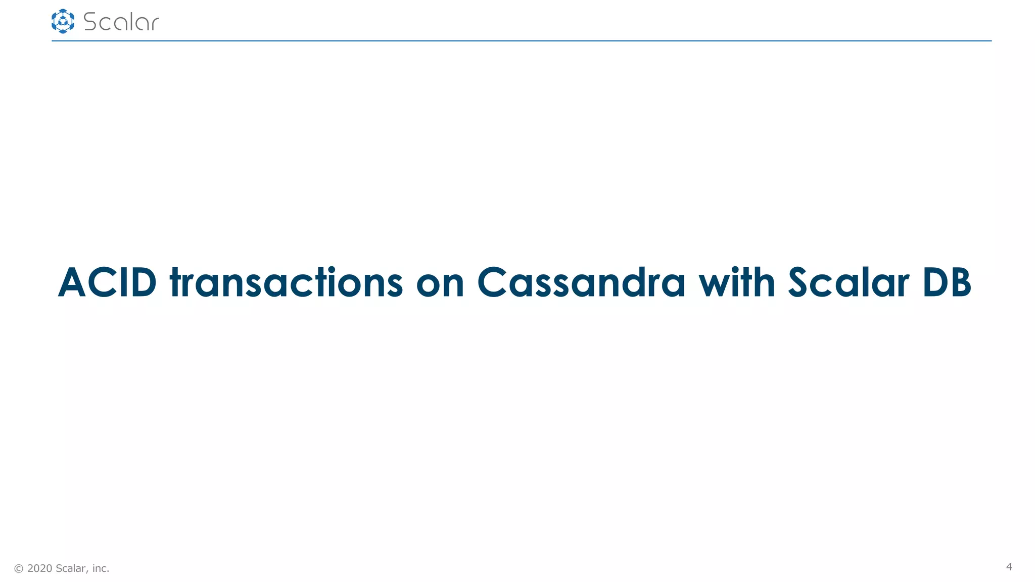 © 2020 Scalar, inc.
ACID transactions on Cassandra with Scalar DB
4
 