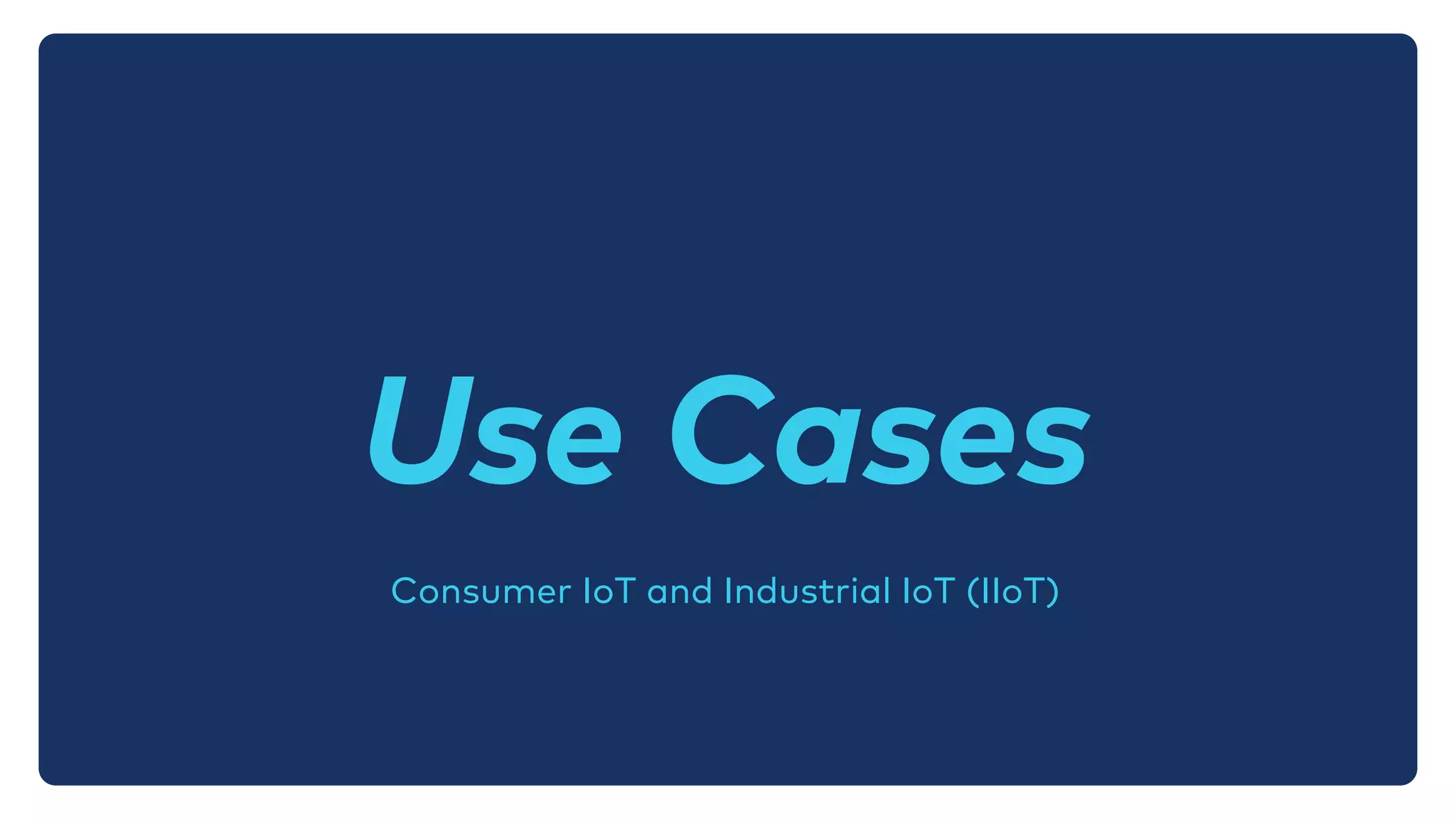 Consumer IoT and Industrial IoT (IIoT)
Use Cases
 