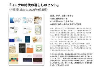 『コロナの時代の暮らしのヒント』
（井庭 崇, 晶文社, 2020年9月出版）
生活、学び、仕事に子育て
不安に揺れる日々を
いつか思い出になるような
かけがえのないものにする32の知恵
Shiori Shibata
Takashi Iba Yuma AkadoAyaka Yoshikawa
Cooking Patterns
A Pattern Language for
Cooking in Everyday Life
今のコロナの時代を、感染症に関係を侵された時代というだけで
は終わらせず、身近な人との関係を紡ぎ直した時代として過ごし
ていこう、そして、社会で起きた出来事をこれからも忘れないと
いうだけでなく、忘れられないほどのかけがえのない人生の一部
として生きていこう。そういう思いと希望を持って、本書を書き
ました。(「おわりに」より)
いま、新型コロナウィルス感染症禍で、誰もが大きなストレス
や不安を抱えながら暮らしています。この難局を乗り越えるた
めには、みんなが創意工夫をしながら、自分たちのよりよい暮
らし、働き方、学び方をつくっていくしかありません。
そこで、さまざまな分野のコツを集め分析・研究してきたプロ
フェッショナルが、大変な状況のなかでの暮らしをよりよくす
るヒントを、独自の手法でまとめました。
生活、学び、仕事、子育てなど、ひとつひとつの知恵・工夫は、
シンプルで簡単なものばかり。お子さんがいる家庭にも、一人
暮らしの方にも役立つ32のヒント。みなさんの暮らしをよりよ
くするための参考になりますように。
 