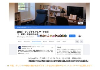 Facebookグループ「遠隔ミーティング & テレワークのコツ知恵・経験談の共有」
https://www.facebook.com/groups/remotework.wisdom/
今週、テレワーク時代の働き方をデザインするための新作パターン・ランゲージを公開します！
 