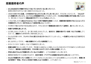 • はじめは自分だけ理解できなくておいていかれていると思っていたが、
意見を共有する中でより良く改善されたのはよかった。
• 2回目の授業の時は正直、この先何をするんだろうと思ってしまいましたが、それがあったからこそ、「みんなで
いい授業を作っていこう」ということが再認識できたような気がします。井庭先生の授業に対する強い思いも伝わ
り、第三回いこうはより一層私自身のモチベーションも向上しました。
• この立て直しをする前はどちらかというと一方的で受動的な授業だったが、授業形態の変更をすることによってこ
の授業を作っていく一員であるという自覚が増したように思う。
• その時々で集まる学生や状況は異なるので、それに合わせて臨機応変に変えていく姿勢が、良いなと思いました。
• 改善する時間も楽しかった。
• 立て直し方がとても早くて、全く滞りを感じませんでした。自分たち（講義を受けている側）をとても尊重してく
ださって、講義のインタラクティブさを感じました。
• みんなが手探りの中、フレキシブルに変えられるスタイルはすごくよかったし、一方通行じゃないところがすごく
安心できた。
• 差し出がましいですが、一緒に授業をつくっている新感覚でした。
• まさにラジオの「お便り」のようで独創的だと思った。
• 貴重な体験であったと感じています。予定通りに進まないと判断したときに先生方だけでその後のことを考えるの
ではなく、履修者にも意見を聞き、それを取り入れてくださった時には感動しました。
• 学生も含めてみんなで授業を作っているような感覚で、とても有意義だったと思います。
• 履修者の意見がすぐに反映されるので、自分の意見・アイデアには価値があるのだと感じることができた。
• みんなで授業を作っていく感覚がオンラインなのにこんなに伝わってくるのは素晴らしいことだと思う。授業に本
当の意味で「参加」することを初めて体験したような感覚だ。とても良かった。
授業履修者の声
無記名アンケート
 