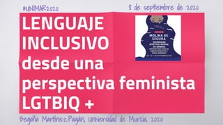 1
LENGUAJE
INCLUSIVO
desde una
perspectiva feminista
LGTBIQ +
Begoña Martínez·Pagán, Universidad de Murcia, 2020
#UNIMAR2020 8 de septiembre de 2020
 