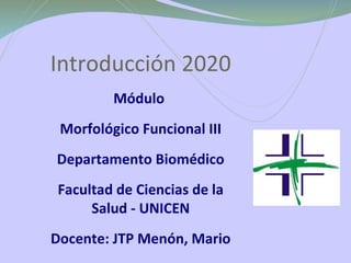 Introducción 2020
Módulo
Morfológico Funcional III
Departamento Biomédico
Facultad de Ciencias de la
Salud - UNICEN
Docente: JTP Menón, Mario
 