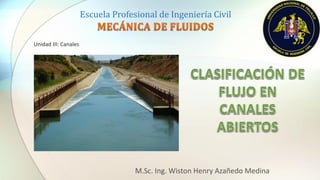 Escuela Profesional de Ingeniería Civil
M.Sc. Ing. Wiston Henry Azañedo Medina
Unidad III: Canales
 