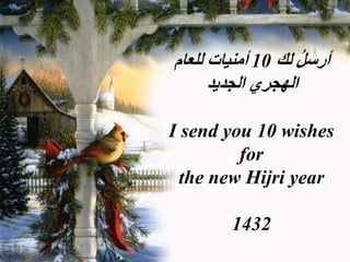 ُ‫ل‬‫أرس‬
‫لك‬
10
‫للعام‬ ‫أمنيات‬
‫الجديد‬ ‫الهجري‬
I send you 10 wishes
for
the new Hijri year
1432
 