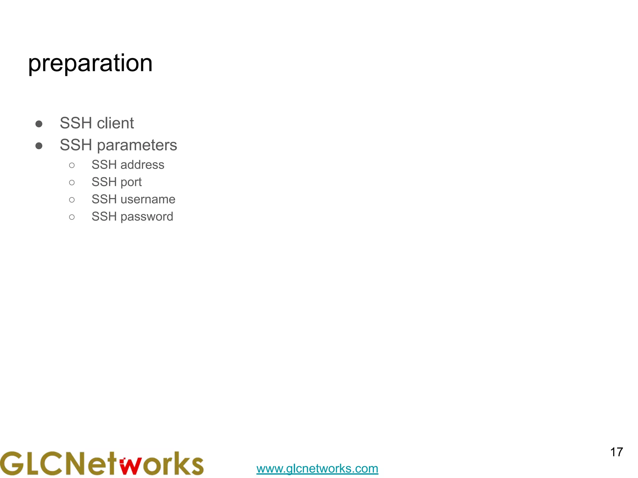 www.glcnetworks.com
preparation
● SSH client
● SSH parameters
○ SSH address
○ SSH port
○ SSH username
○ SSH password
17
 