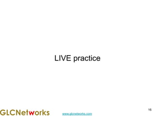 www.glcnetworks.com
LIVE practice
16
 