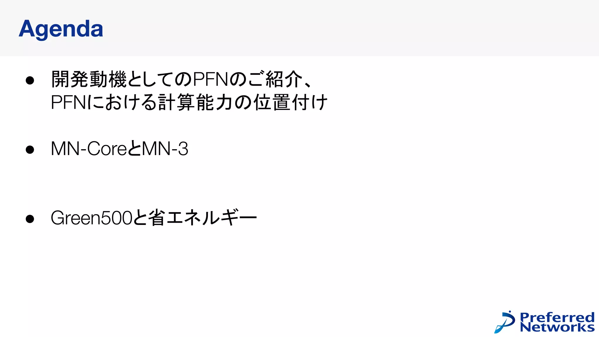 Agenda
● 開発動機としてのPFNのご紹介、
PFNにおける計算能力の位置付け
● MN-CoreとMN-3
● Green500と省エネルギー
 