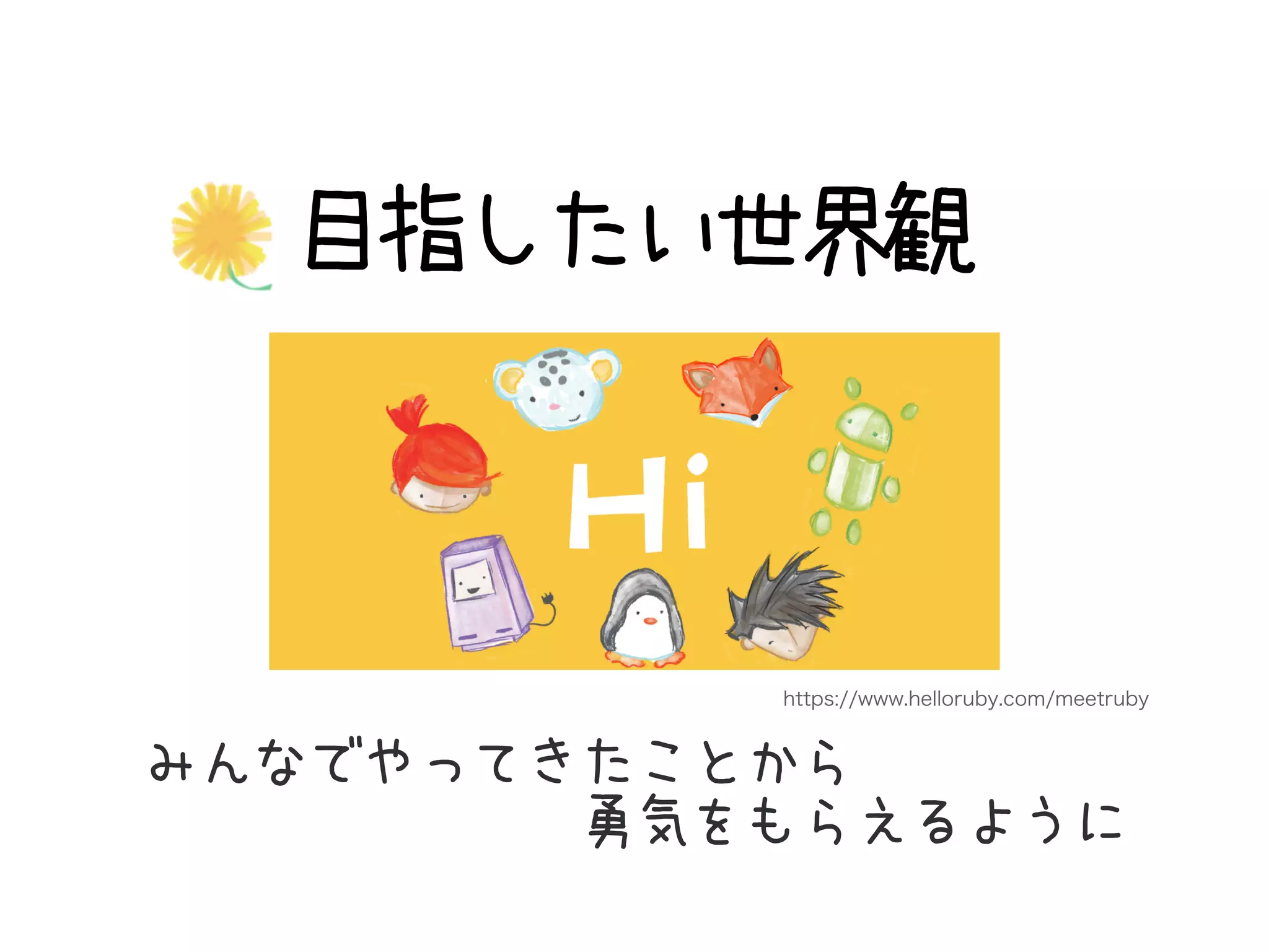目指したい世界観
みんなでやってきたことから 
　　　　　　　　勇気をもらえるように
https://www.helloruby.com/meetruby
 