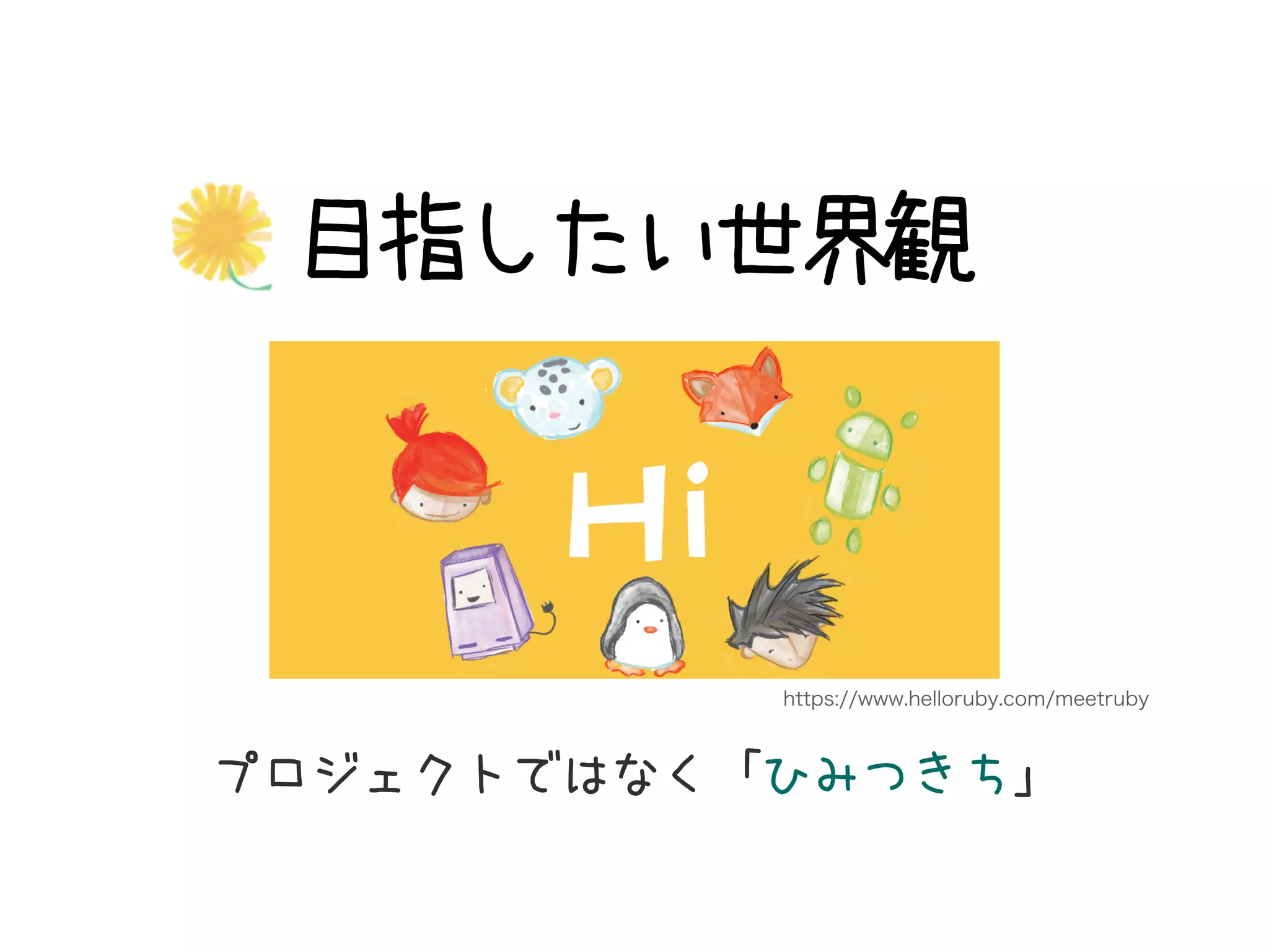 目指したい世界観
プロジェクトではなく「ひみつきち」
https://www.helloruby.com/meetruby
 