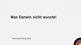 Was Darwin nicht wusste!
Hansruedi Tremp, M.A.
 