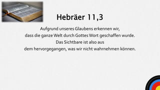 Aufgrund unseres Glaubens erkennen wir,
dass die ganzeWelt durch Gottes Wort geschaffen wurde.
Das Sichtbare ist also aus
...
