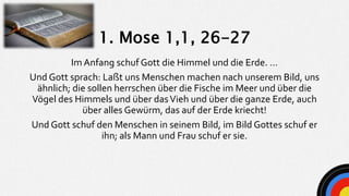 Im Anfang schuf Gott die Himmel und die Erde. …
Und Gott sprach: Laßt uns Menschen machen nach unserem Bild, uns
ähnlich; ...