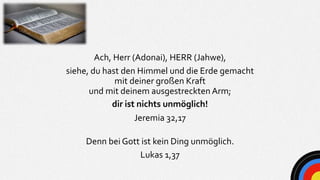 Ach, Herr (Adonai), HERR (Jahwe),
siehe, du hast den Himmel und die Erde gemacht
mit deiner großen Kraft
und mit deinem au...