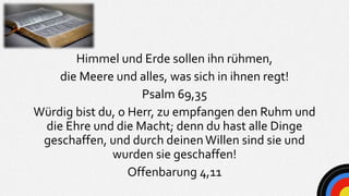 Himmel und Erde sollen ihn rühmen,
die Meere und alles, was sich in ihnen regt!
Psalm 69,35
Würdig bist du, o Herr, zu emp...