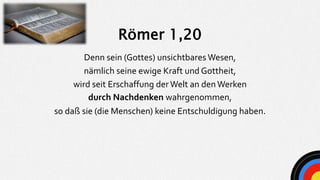 Römer 1,20
Denn sein (Gottes) unsichtbares Wesen,
nämlich seine ewige Kraft und Gottheit,
wird seit Erschaffung derWelt an...