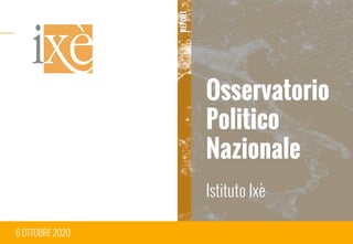 1
Osservatorio
Politico
Nazionale
Istituto Ixè
6 OTTOBRE 2020
REPORT
 