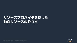 © 2020, Amazon Web Services, Inc. or its Affiliates. All rights reserved.
リソースプロバイダを使った
独自リソースの作り方
 
