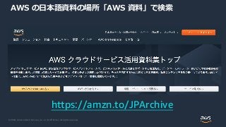 © 2020, Amazon Web Services, Inc. or its Affiliates. All rights reserved.
AWS の日本語資料の場所「AWS 資料」で検索
https://amzn.to/JPArchive
 