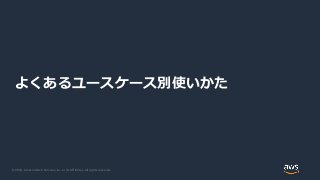 © 2020, Amazon Web Services, Inc. or its Affiliates. All rights reserved.
よくあるユースケース別使いかた
 