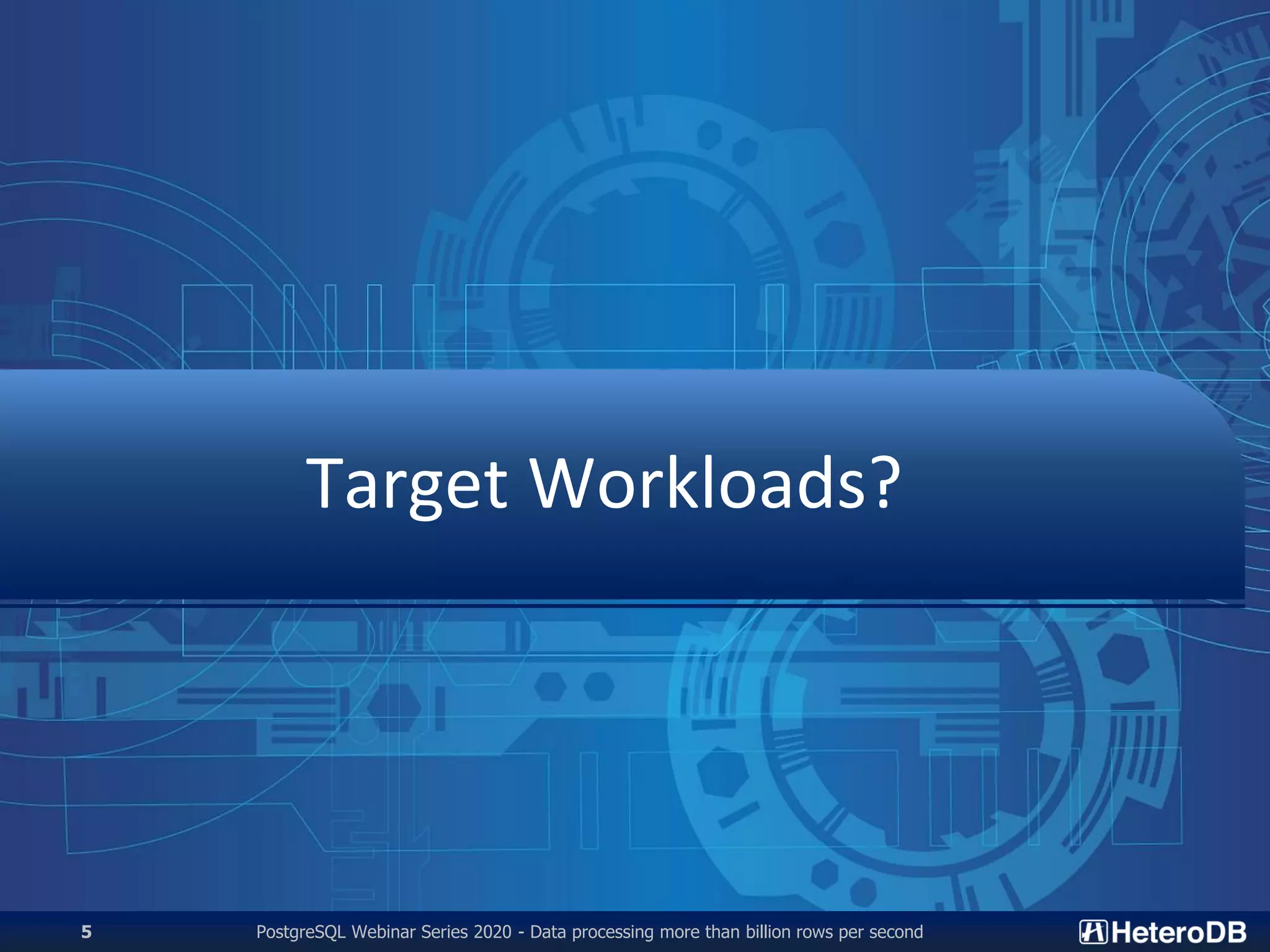 Target Workloads?
PostgreSQL Webinar Series 2020 - Data processing more than billion rows per second5
 