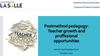 Postmethod pedagogy:
Teacher growth and
proffesional
opportunities
Yamith José Fandiño Parra
October 2020
 