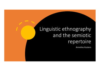 Linguistic ethnography
and the semiotic
repertoire
Annelies Kusters
 