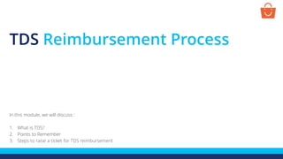 TDS Reimbursement Process
In this module, we will discuss :
1. What is TDS?
2. Points to Remember
3. Steps to raise a ticket for TDS reimbursement
 
