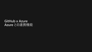 GitHub x Azure
Azure との連携機能
 