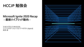 Microsoft Ignite 2020 Recap
- 最新ハイブリッド動向 -
日本マイクロソフト株式会社
シニア クラウド ソリューション アーキテクト (Hybrid)
高添 修
 