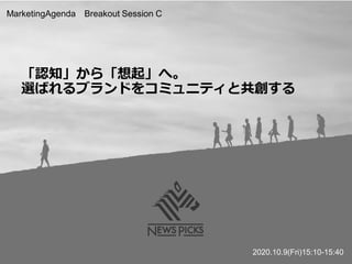 「認知」から「想起」へ。
選ばれるブランドをコミュニティと共創する
MarketingAgenda Breakout Session C
2020.10.9(Fri)15:10-15:40
 