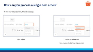 How can you process a single item order?
Click on More
To view your shipped orders, follow these steps -
Click on the Shipped tab
Here, you can check all your shipped orders
 