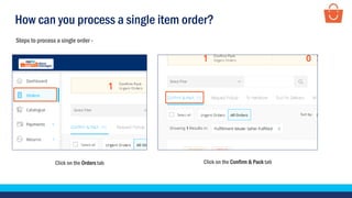 How can you process a single item order?
Click on the Orders tab Click on the Confirm & Pack tab
Steps to process a single order -
 