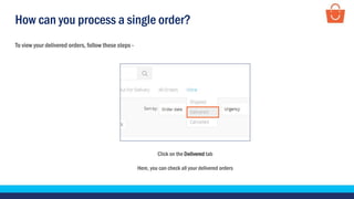 How can you process a single order?
To view your delivered orders, follow these steps -
Click on the Delivered tab
Here, you can check all your delivered orders
 