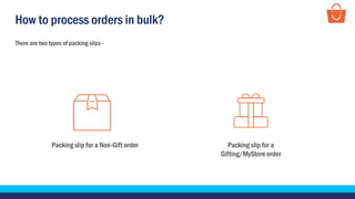How to process orders in bulk?
There are two types of packing slips -
Packing slip for a Non-Gift order Packing slip for a
Gifting/MyStore order
 