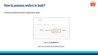 How to process orders in bulk?
To view your delivered orders, follow these steps -
Click on the Delivered tab
Here, you can check all your delivered orders
 
