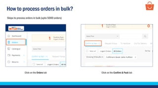 How to process orders in bulk?
Click on the Orders tab Click on the Confirm & Pack tab
Steps to process orders in bulk (upto 5000 orders)
 