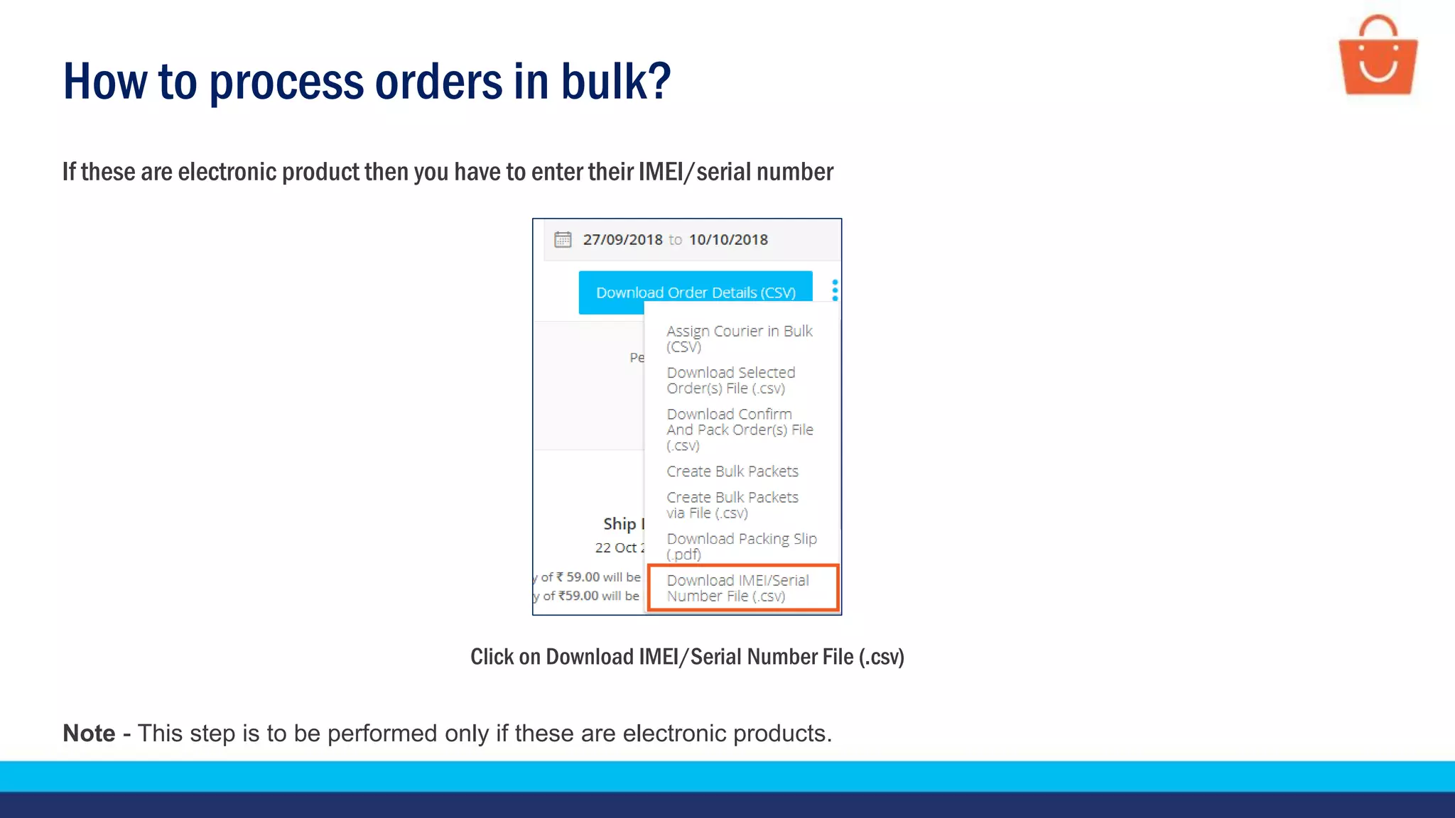 How to process orders in bulk?
Click on Download IMEI/Serial Number File (.csv)
If these are electronic product then you have to enter their IMEI/serial number
Note - This step is to be performed only if these are electronic products.
 