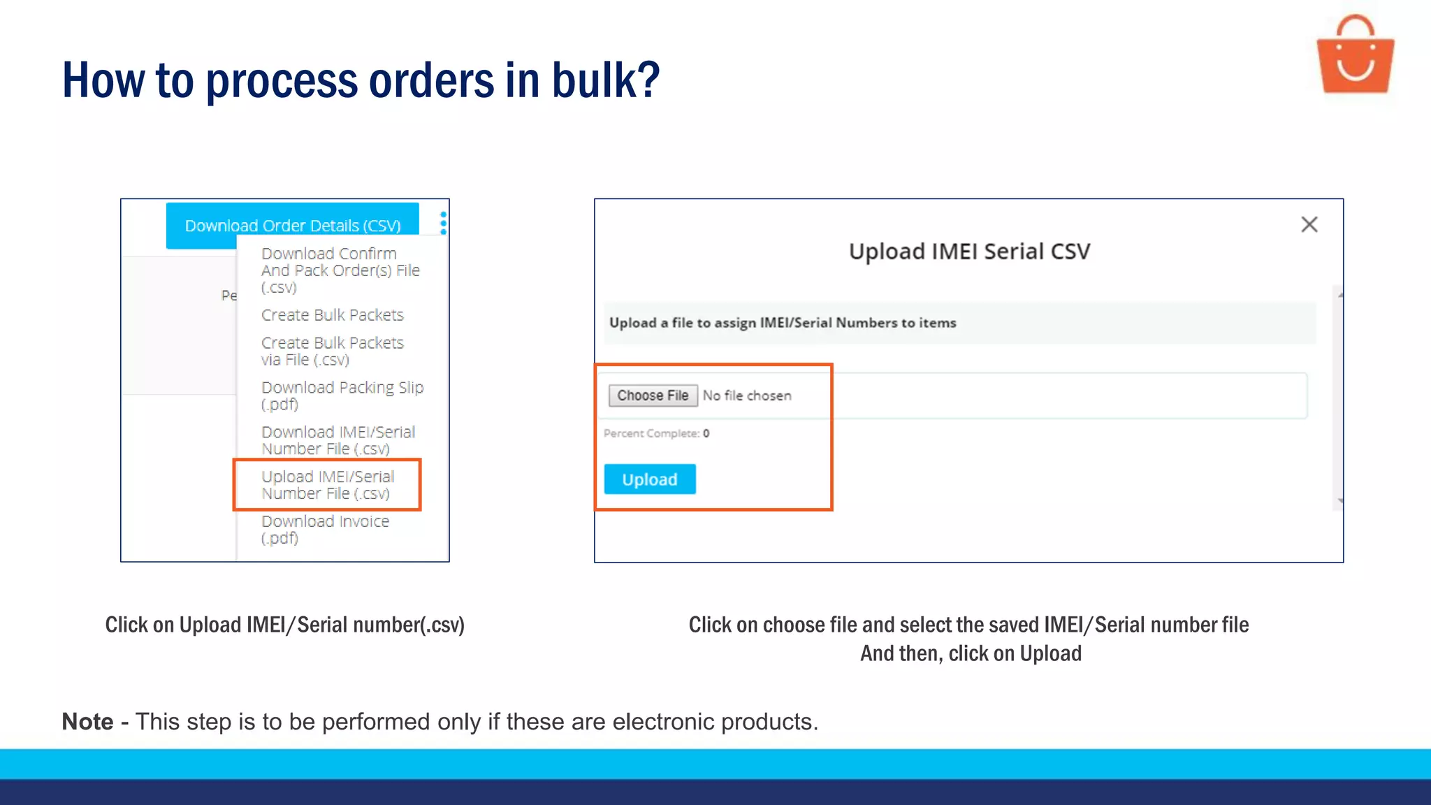 How to process orders in bulk?
Click on choose file and select the saved IMEI/Serial number file
And then, click on Upload
Click on Upload IMEI/Serial number(.csv)
Note - This step is to be performed only if these are electronic products.
 