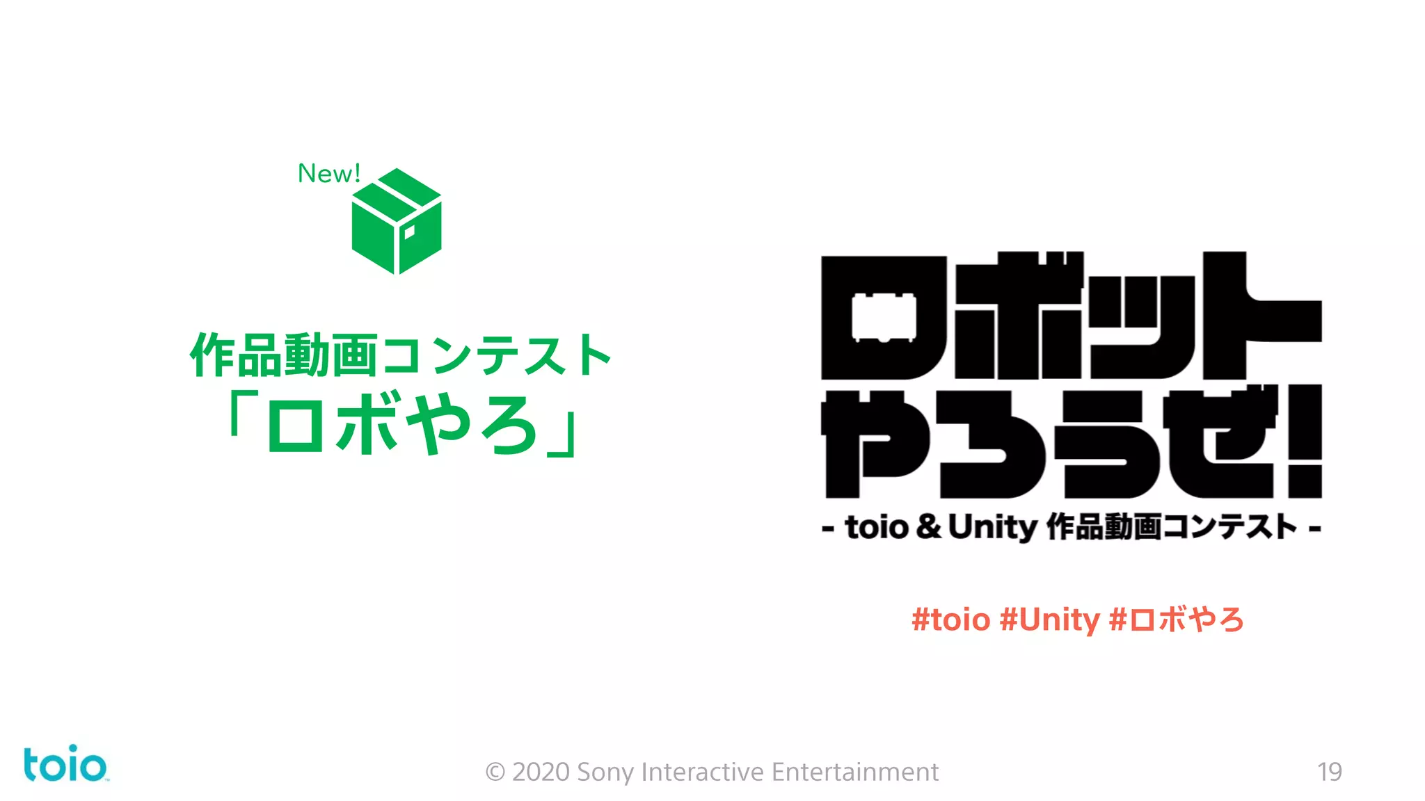 作品動画コンテスト
「ロボやろ」
© 2020 Sony Interactive Entertainment 19
#toio #Unity #ロボやろ
New!
 