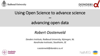 Using Open Science to advance science
–
advancing open data
Robert Oostenveld
Donders Institute, Radboud University, Nijmegen, NL
Karolinska Institutet, Stockholm, SE
r.oostenveld@donders.ru.nl
 