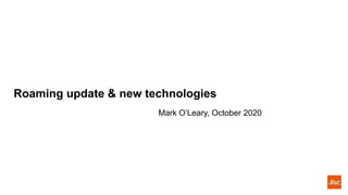Roaming update & new technologies
Mark O’Leary, October 2020
 