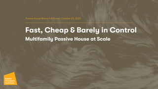 Fast, Cheap & Barely in Control
Multifamily Passive House at Scale
Passive House Maine Fall Forum: October 23, 2020
 