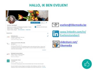 evelien@ilikemedia.be
www.linkedin.com/in/
Evelienstandaert
slideshare.net/
ilikemedia
HALLO, IK BEN EVELIEN!
 