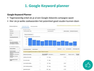 Google Keyword Planner
• Tegenwoordig enkel als je al een Google Adwords-campagne opzet
• Hier zie je welke zoekwoorden het potentieel goed zouden kunnen doen
1. Google Keyword planner
 