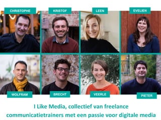 WOLFRAM
KRISTOF
PIETER
EVELIENCHRISTOPHE
VEERLE
I Like Media, collectief van freelance
communicatietrainers met een passie voor digitale media
BRECHT
LEEN
 